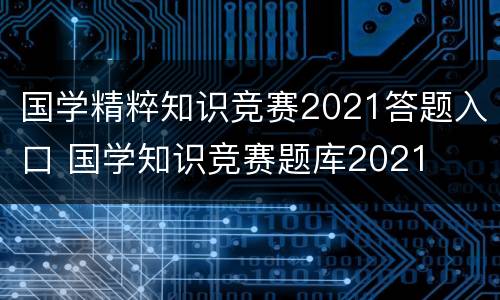 国学精粹知识竞赛2021答题入口 国学知识竞赛题库2021