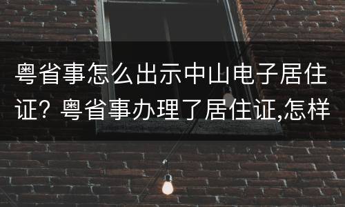 粤省事怎么出示中山电子居住证? 粤省事办理了居住证,怎样查看电子证