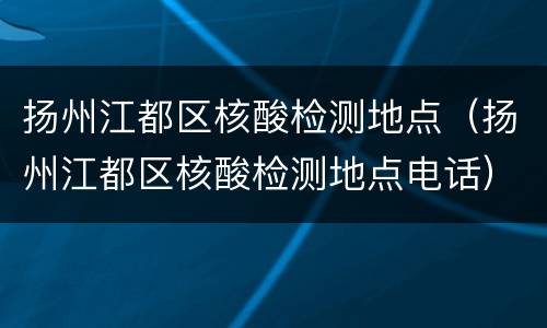 扬州江都区核酸检测地点（扬州江都区核酸检测地点电话）