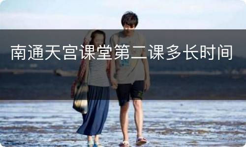 南通天宫课堂第二课多长时间