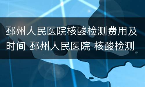 邳州人民医院核酸检测费用及时间 邳州人民医院 核酸检测