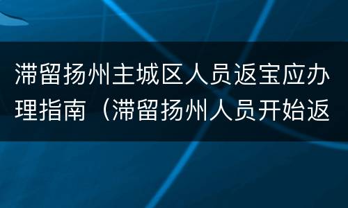 滞留扬州主城区人员返宝应办理指南（滞留扬州人员开始返程回家）