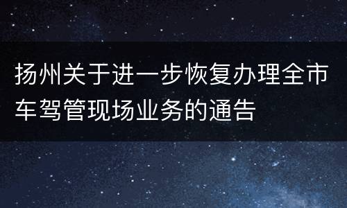 扬州关于进一步恢复办理全市车驾管现场业务的通告