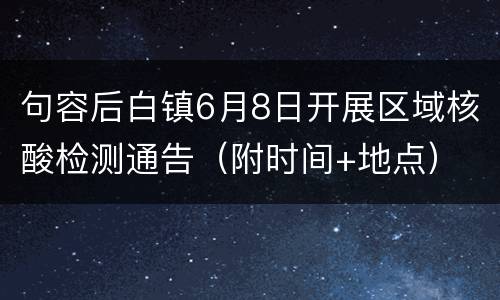 句容后白镇6月8日开展区域核酸检测通告（附时间+地点）