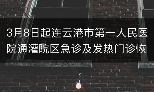 3月8日起连云港市第一人民医院通灌院区急诊及发热门诊恢复