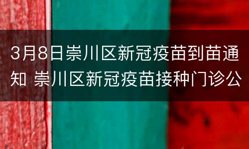 3月8日崇川区新冠疫苗到苗通知 崇川区新冠疫苗接种门诊公示