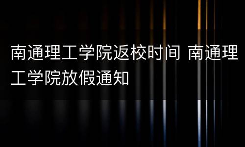 南通理工学院返校时间 南通理工学院放假通知
