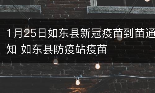 1月25日如东县新冠疫苗到苗通知 如东县防疫站疫苗