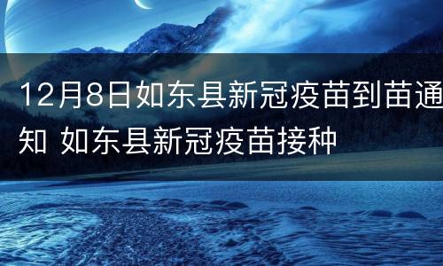 12月8日如东县新冠疫苗到苗通知 如东县新冠疫苗接种