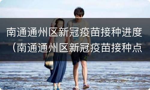 南通通州区新冠疫苗接种进度（南通通州区新冠疫苗接种点）