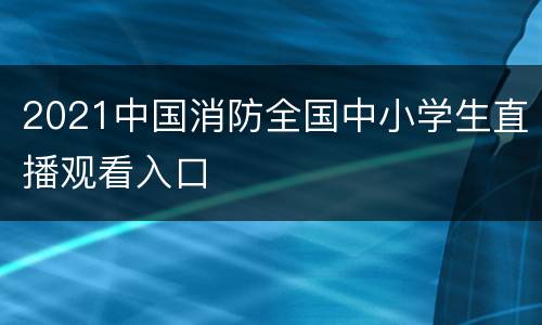 2021中国消防全国中小学生直播观看入口