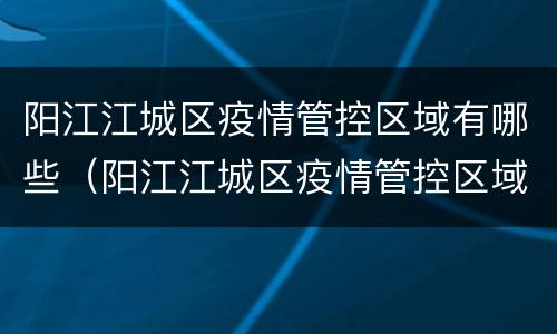 阳江江城区疫情管控区域有哪些（阳江江城区疫情管控区域有哪些小区）