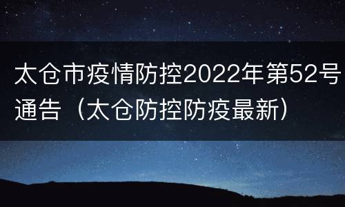 太仓市疫情防控2022年第52号通告（太仓防控防疫最新）