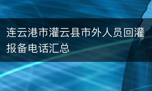 连云港市灌云县市外人员回灌报备电话汇总