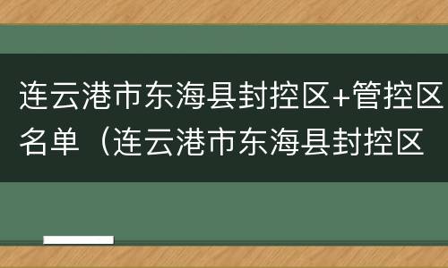 连云港市东海县封控区+管控区名单（连云港市东海县封控区 管控区名单公示）