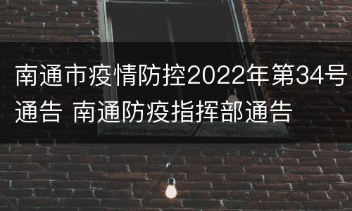 南通市疫情防控2022年第34号通告 南通防疫指挥部通告