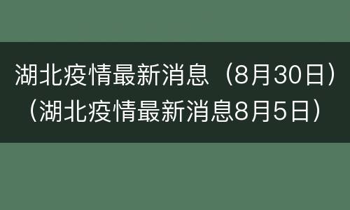 湖北疫情最新消息（8月30日）（湖北疫情最新消息8月5日）