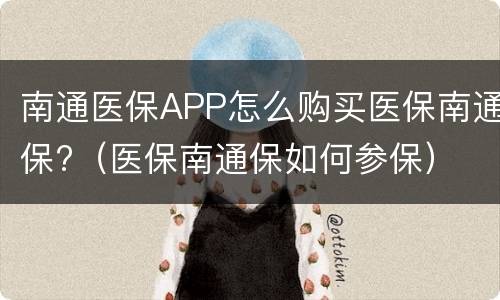 南通医保APP怎么购买医保南通保?（医保南通保如何参保）