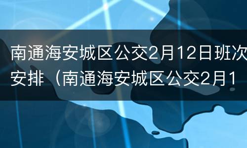 南通海安城区公交2月12日班次安排（南通海安城区公交2月12日班次安排）