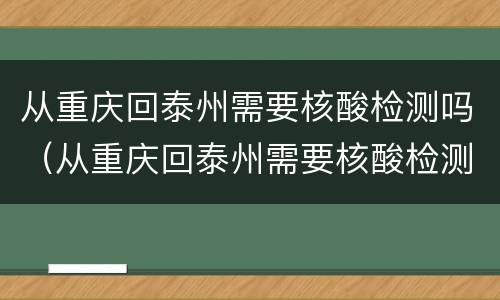 从重庆回泰州需要核酸检测吗（从重庆回泰州需要核酸检测吗现在）