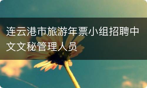连云港市旅游年票小组招聘中文文秘管理人员