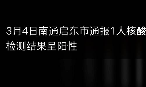 3月4日南通启东市通报1人核酸检测结果呈阳性