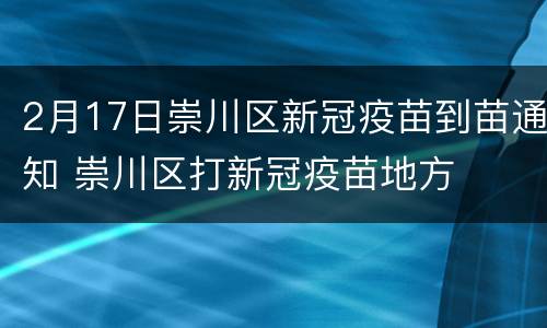 2月17日崇川区新冠疫苗到苗通知 崇川区打新冠疫苗地方
