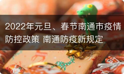 2022年元旦、春节南通市疫情防控政策 南通防疫新规定