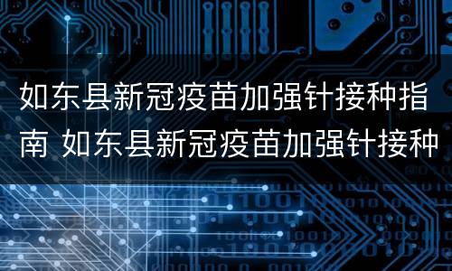如东县新冠疫苗加强针接种指南 如东县新冠疫苗加强针接种指南电话