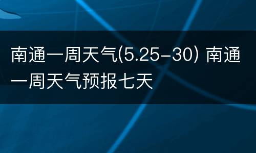 南通一周天气(5.25-30) 南通一周天气预报七天