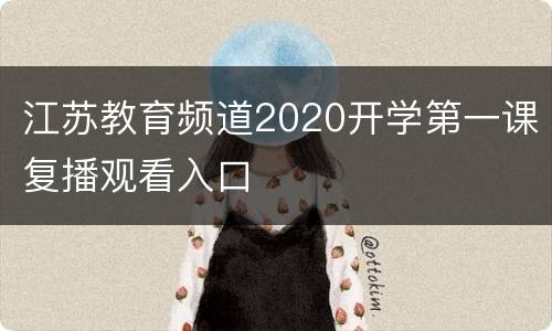 江苏教育频道2020开学第一课复播观看入口