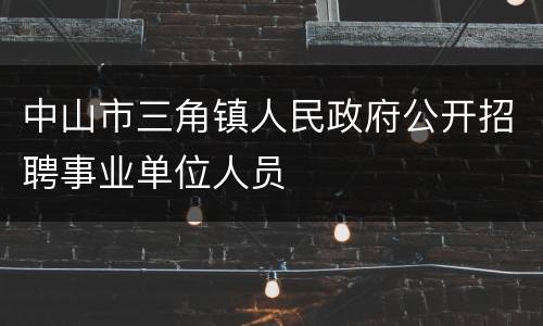 中山市三角镇人民政府公开招聘事业单位人员