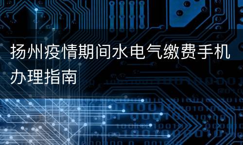 扬州疫情期间水电气缴费手机办理指南