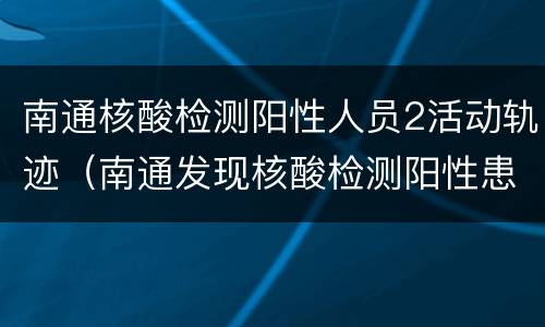 南通核酸检测阳性人员2活动轨迹（南通发现核酸检测阳性患者）