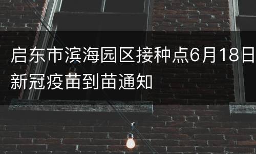启东市滨海园区接种点6月18日新冠疫苗到苗通知