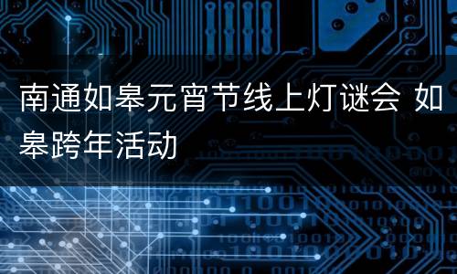 南通如皋元宵节线上灯谜会 如皋跨年活动
