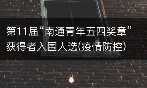第11届“南通青年五四奖章”获得者入围人选(疫情防控)