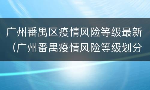 广州番禺区疫情风险等级最新（广州番禺疫情风险等级划分）