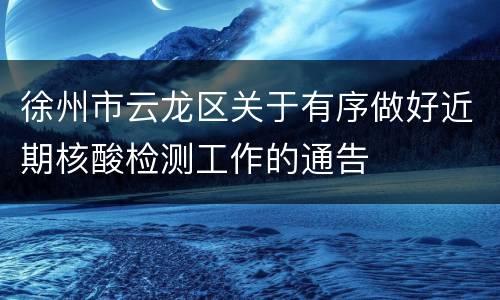徐州市云龙区关于有序做好近期核酸检测工作的通告