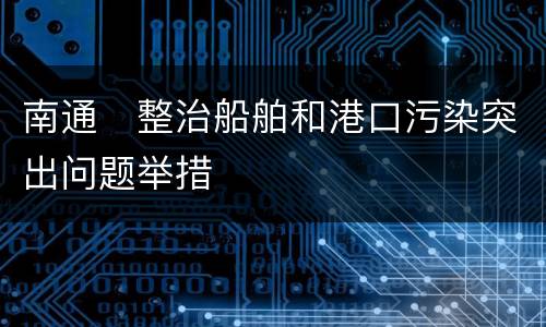 南通​整治船舶和港口污染突出问题举措
