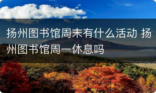 扬州图书馆周末有什么活动 扬州图书馆周一休息吗