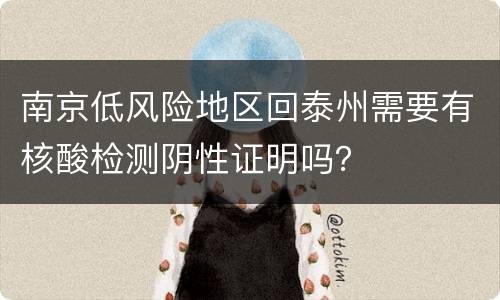 南京低风险地区回泰州需要有核酸检测阴性证明吗？