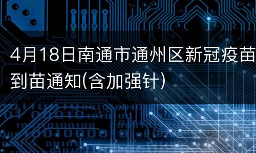 4月18日南通市通州区新冠疫苗到苗通知(含加强针)