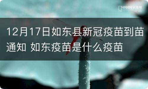 12月17日如东县新冠疫苗到苗通知 如东疫苗是什么疫苗