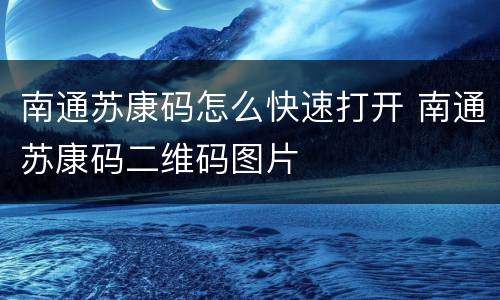 南通苏康码怎么快速打开 南通苏康码二维码图片
