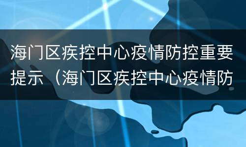 海门区疾控中心疫情防控重要提示（海门区疾控中心疫情防控重要提示公告）