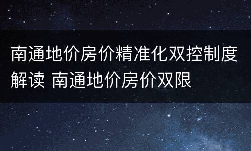 南通地价房价精准化双控制度解读 南通地价房价双限