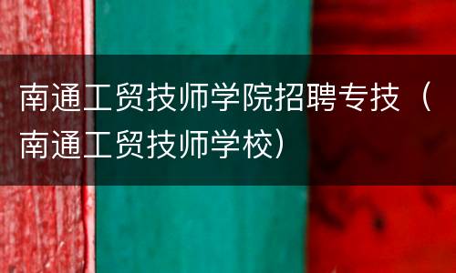 南通工贸技师学院招聘专技（南通工贸技师学校）