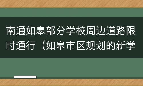 南通如皋部分学校周边道路限时通行（如皋市区规划的新学校）