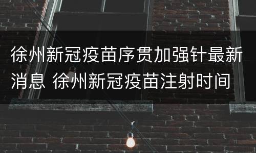 徐州新冠疫苗序贯加强针最新消息 徐州新冠疫苗注射时间